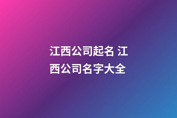 江西公司起名 江西公司名字大全-第1張-公司起名-玄機派